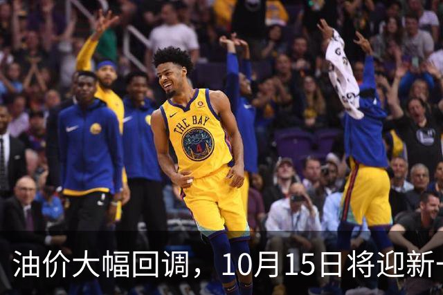 油价大幅回调，10月15日将迎新一轮调整，预期降幅可观